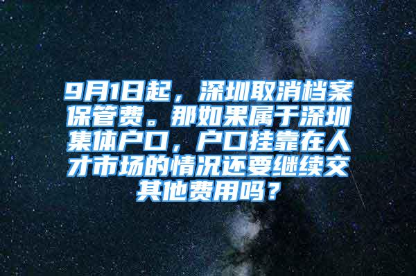 9月1日起，深圳取消檔案保管費(fèi)。那如果屬于深圳集體戶(hù)口，戶(hù)口掛靠在人才市場(chǎng)的情況還要繼續(xù)交其他費(fèi)用嗎？