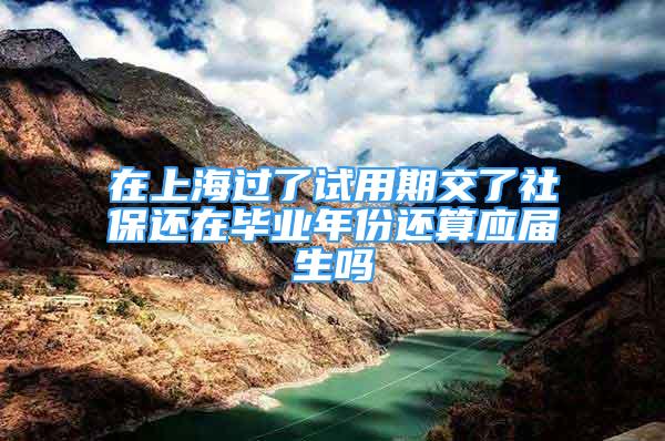 在上海過了試用期交了社保還在畢業(yè)年份還算應(yīng)屆生嗎