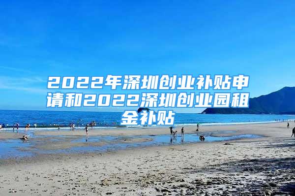 2022年深圳創(chuàng)業(yè)補(bǔ)貼申請(qǐng)和2022深圳創(chuàng)業(yè)園租金補(bǔ)貼