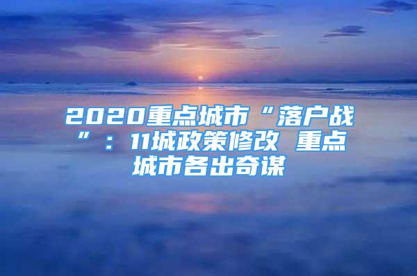 2020重點城市“落戶戰(zhàn)”：11城政策修改 重點城市各出奇謀