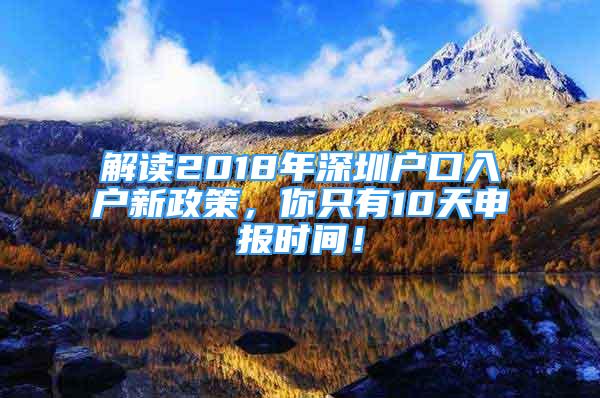 解讀2018年深圳戶口入戶新政策，你只有10天申報(bào)時(shí)間！