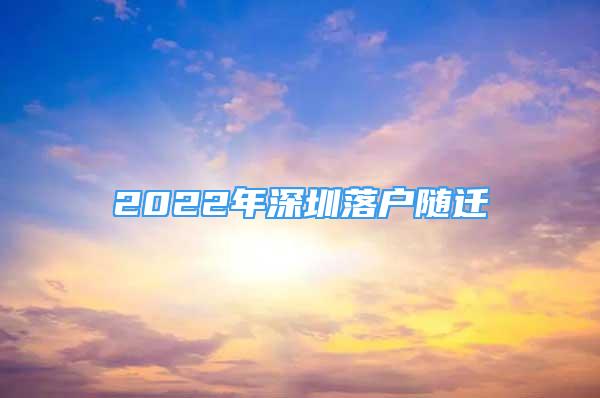 2022年深圳落戶隨遷