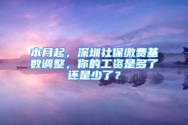 本月起，深圳社保繳費(fèi)基數(shù)調(diào)整，你的工資是多了還是少了？