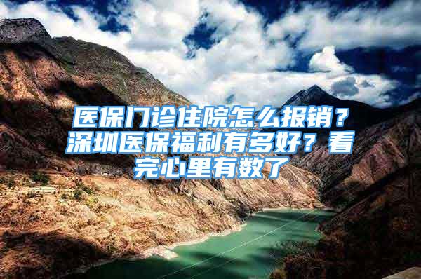 醫(yī)保門診住院怎么報銷？深圳醫(yī)保福利有多好？看完心里有數(shù)了