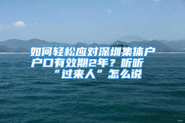 如何輕松應(yīng)對深圳集體戶戶口有效期2年？聽聽“過來人”怎么說