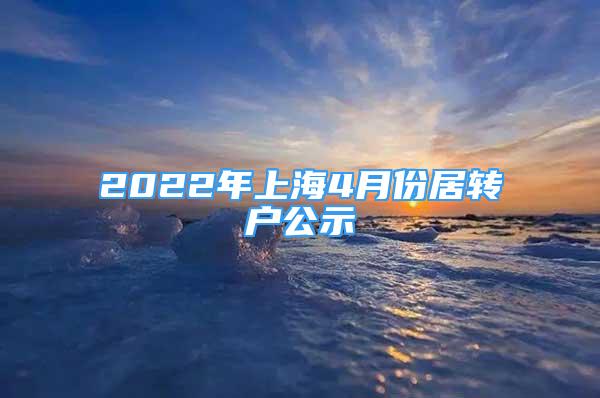 2022年上海4月份居轉(zhuǎn)戶公示