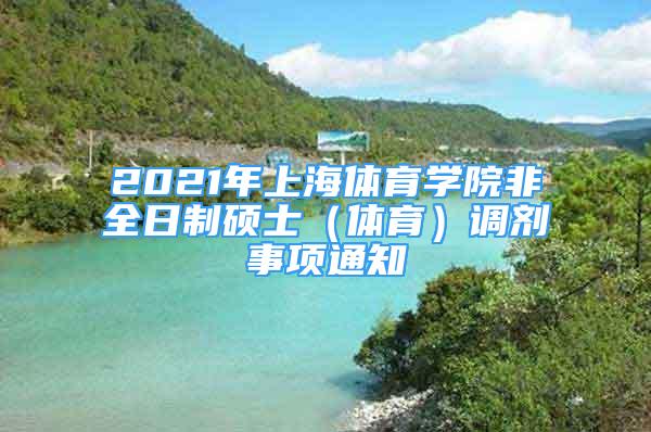 2021年上海體育學(xué)院非全日制碩士（體育）調(diào)劑事項通知