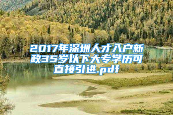 2017年深圳人才入戶新政35歲以下大專學(xué)歷可直接引進(jìn).pdf