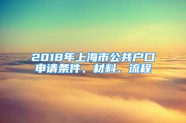 2018年上海市公共戶口申請(qǐng)條件、材料、流程