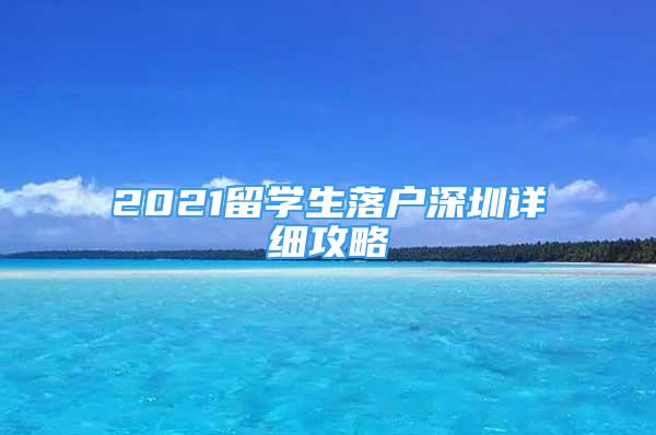 2021留學(xué)生落戶深圳詳細(xì)攻略