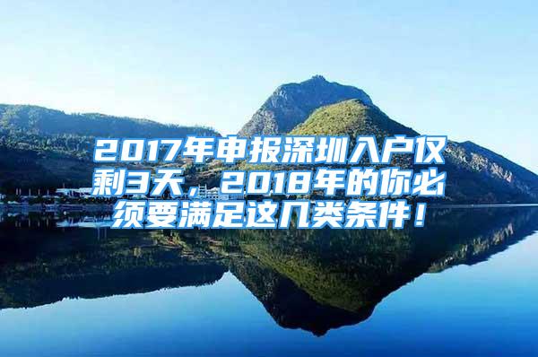 2017年申報(bào)深圳入戶僅剩3天，2018年的你必須要滿足這幾類條件！