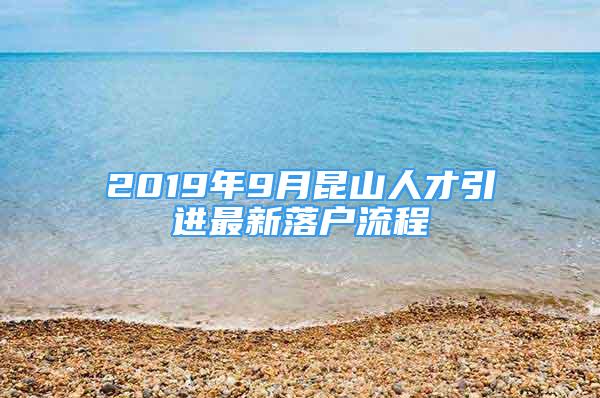 2019年9月昆山人才引進(jìn)最新落戶流程