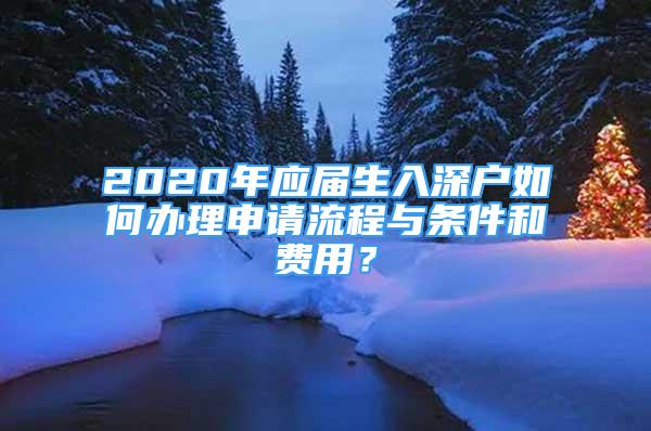 2020年應(yīng)屆生入深戶如何辦理申請(qǐng)流程與條件和費(fèi)用？