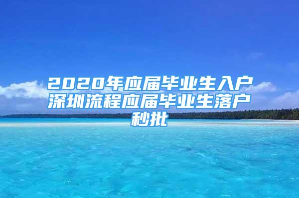 2020年應(yīng)屆畢業(yè)生入戶深圳流程應(yīng)屆畢業(yè)生落戶秒批