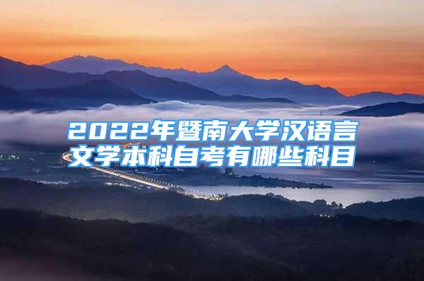 2022年暨南大學(xué)漢語言文學(xué)本科自考有哪些科目