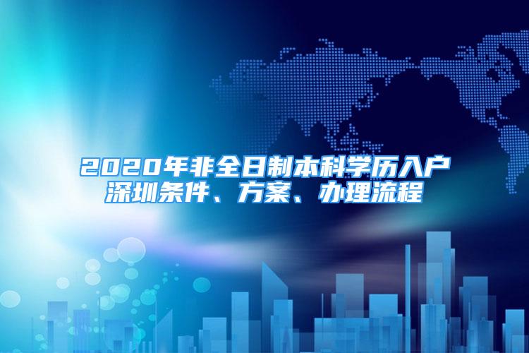 2020年非全日制本科學歷入戶深圳條件、方案、辦理流程