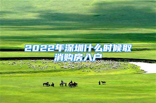 2022年深圳什么時候取消購房入戶