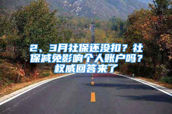 2、3月社保還沒扣？社保減免影響個(gè)人賬戶嗎？權(quán)威回答來了