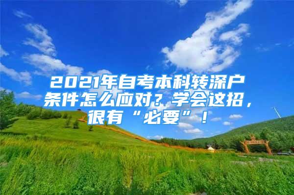 2021年自考本科轉(zhuǎn)深戶條件怎么應(yīng)對(duì)？學(xué)會(huì)這招，很有“必要”！