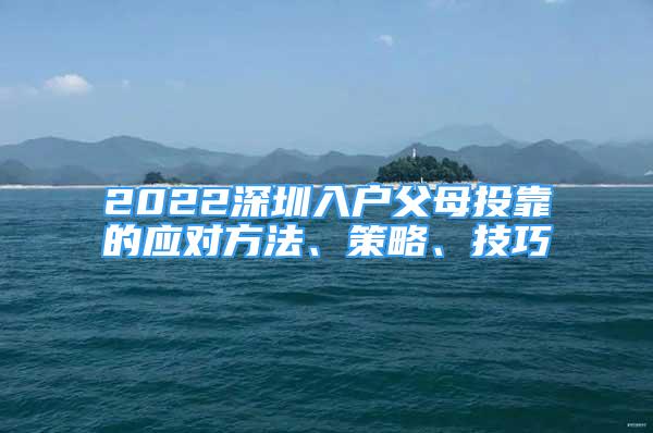 2022深圳入戶父母投靠的應(yīng)對(duì)方法、策略、技巧