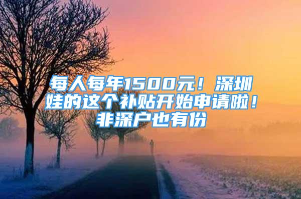 每人每年1500元！深圳娃的這個補貼開始申請啦！非深戶也有份