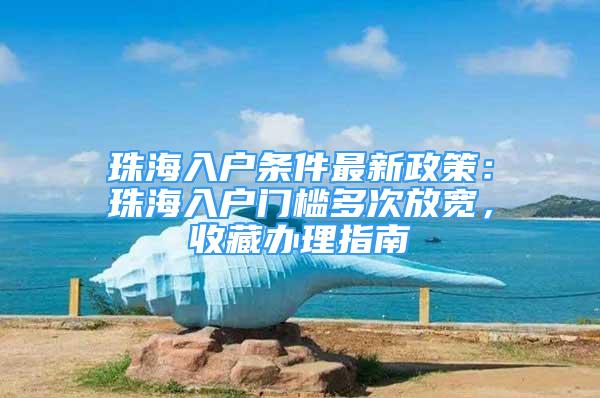 珠海入戶條件最新政策：珠海入戶門檻多次放寬，收藏辦理指南