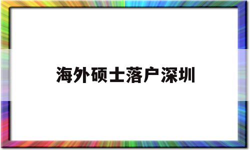 海外碩士落戶深圳(海外碩士落戶深圳補(bǔ)貼) 留學(xué)生入戶深圳