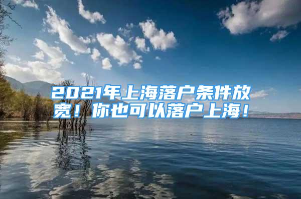 2021年上海落戶(hù)條件放寬！你也可以落戶(hù)上海！