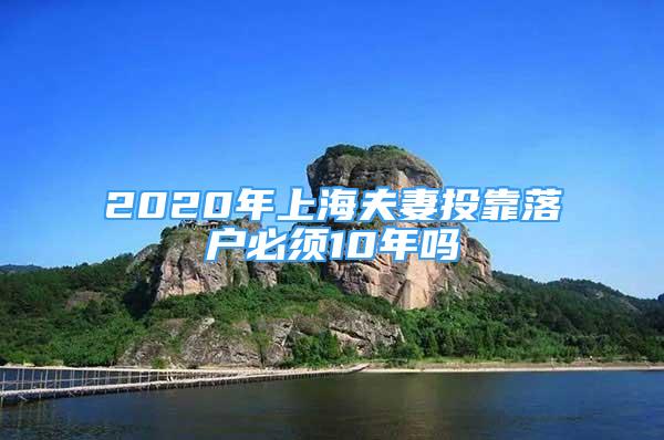 2020年上海夫妻投靠落戶必須10年嗎