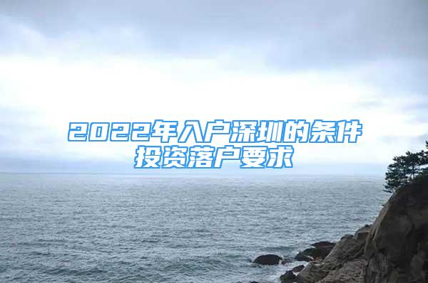 2022年入戶深圳的條件投資落戶要求