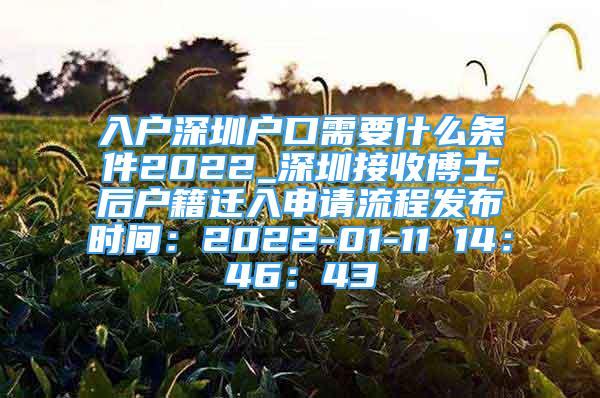 入戶深圳戶口需要什么條件2022_深圳接收博士后戶籍遷入申請流程發(fā)布時間：2022-01-11 14：46：43