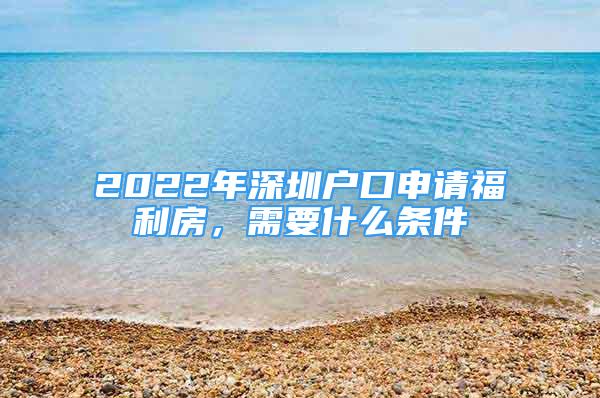 2022年深圳戶口申請福利房，需要什么條件