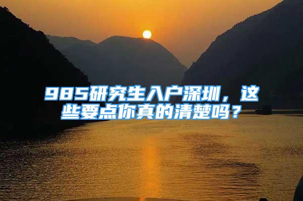 985研究生入戶(hù)深圳，這些要點(diǎn)你真的清楚嗎？