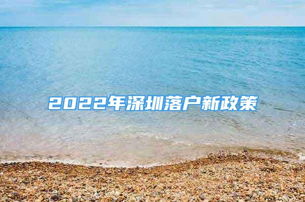 2022年深圳落戶新政策