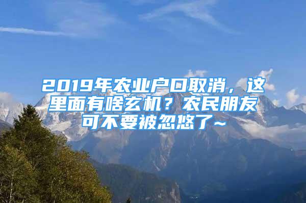 2019年農(nóng)業(yè)戶口取消，這里面有啥玄機(jī)？農(nóng)民朋友可不要被忽悠了~