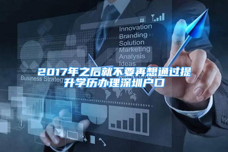 2017年之后就不要再想通過提升學歷辦理深圳戶口