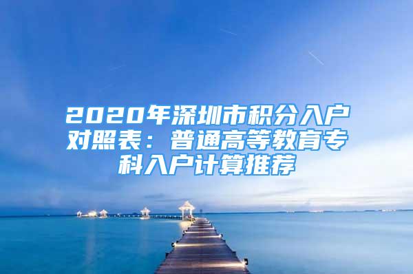 2020年深圳市積分入戶對(duì)照表：普通高等教育?？迫霊粲?jì)算推薦