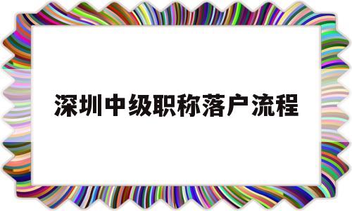 深圳中級職稱落戶流程(中級職稱在深圳可以直接落戶) 深圳核準(zhǔn)入戶