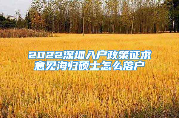 2022深圳入戶政策征求意見海歸碩士怎么落戶