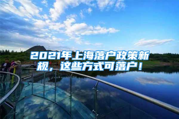 2021年上海落戶政策新規(guī)，這些方式可落戶！