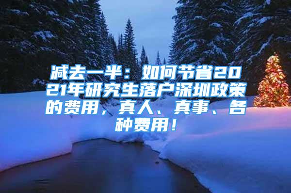 減去一半：如何節(jié)省2021年研究生落戶深圳政策的費用，真人、真事、各種費用！