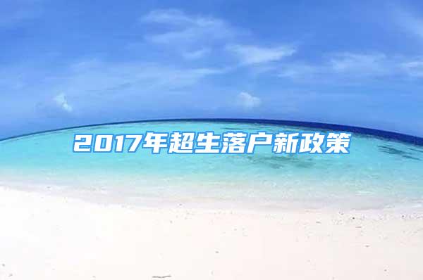 2017年超生落戶新政策