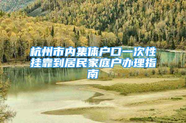 杭州市內(nèi)集體戶口一次性掛靠到居民家庭戶辦理指南