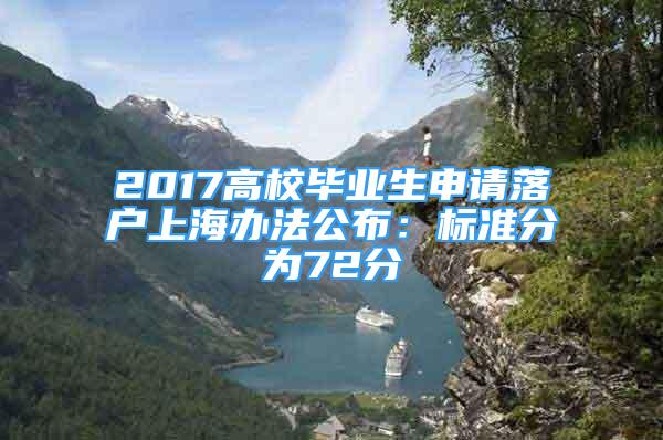 2017高校畢業(yè)生申請(qǐng)落戶上海辦法公布：標(biāo)準(zhǔn)分為72分