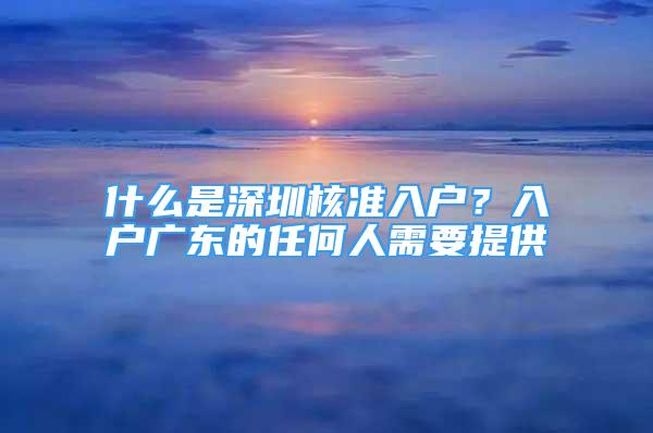 什么是深圳核準(zhǔn)入戶？入戶廣東的任何人需要提供