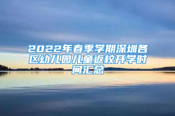 2022年春季學(xué)期深圳各區(qū)幼兒園兒童返校開學(xué)時間匯總