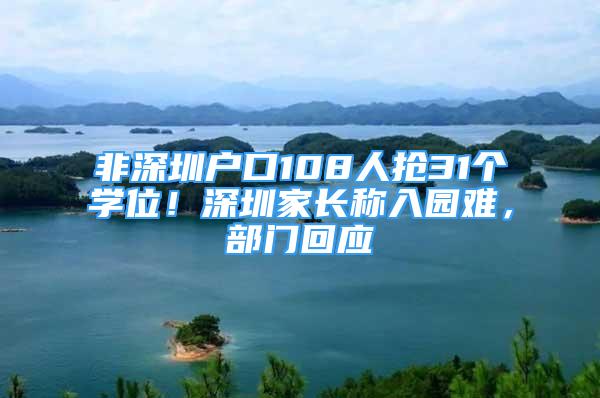 非深圳戶口108人搶31個學位！深圳家長稱入園難，部門回應