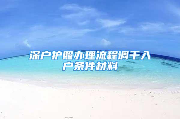 深戶護照辦理流程調(diào)干入戶條件材料