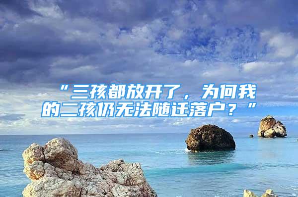 “三孩都放開了，為何我的二孩仍無法隨遷落戶？”