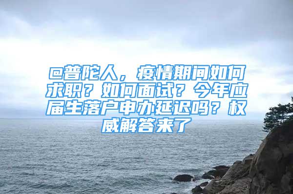 @普陀人，疫情期間如何求職？如何面試？今年應(yīng)屆生落戶申辦延遲嗎？權(quán)威解答來(lái)了→